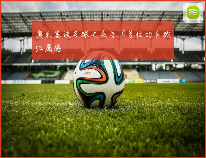 奥利塞谈足球之美与10号位的自然归属感