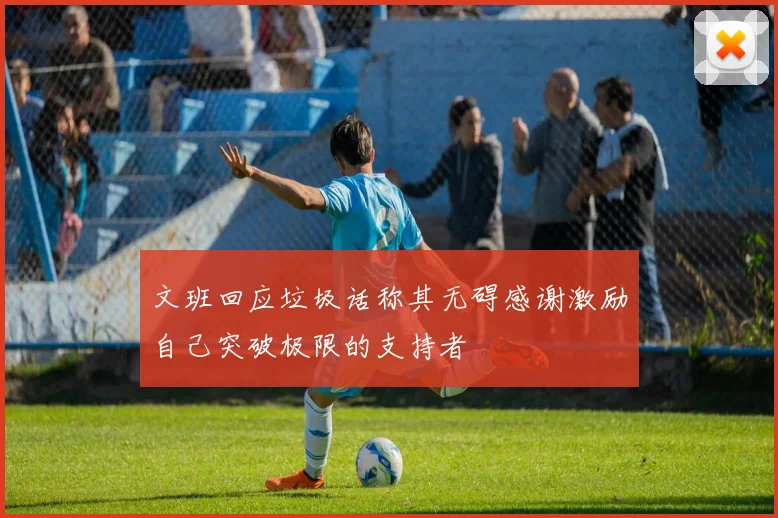 文班回应垃圾话称其无碍感谢激励自己突破极限的支持者