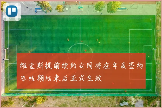 维金斯提前续约合同将在年度签约冻结期结束后正式生效