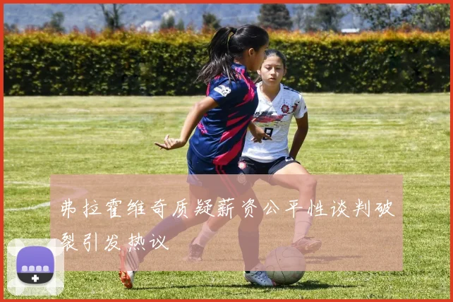 弗拉霍维奇质疑薪资公平性谈判破裂引发热议