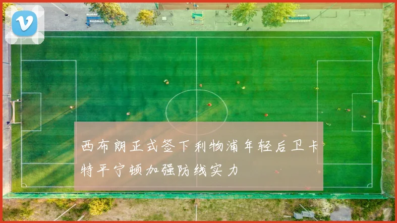 西布朗正式签下利物浦年轻后卫卡特平宁顿加强防线实力