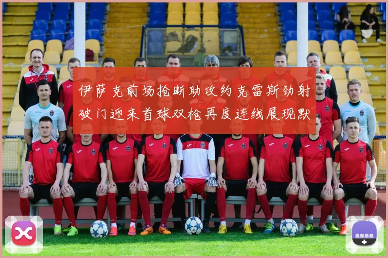 伊萨克前场抢断助攻约克雷斯劲射破门迎来首球双枪再度连线展现默契
