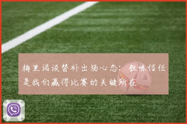 梅里诺谈替补出场心态：教练信任是我们赢得比赛的关键所在